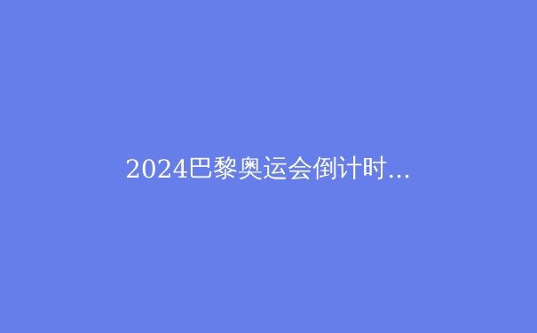 2024巴黎奥运会倒计时：五大看点与中国夺金热点全解析 - 4