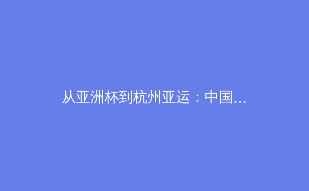 从亚洲杯到杭州亚运：中国体育产业数字化转型的三大战略支点 - 2