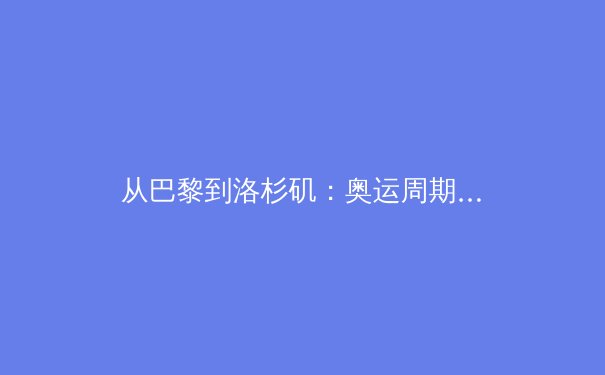 从巴黎到洛杉矶：奥运周期中的科技革命与人文挑战 - 4