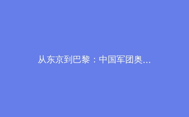 从东京到巴黎：中国军团奥运新周期战略转型深度解析 - 3