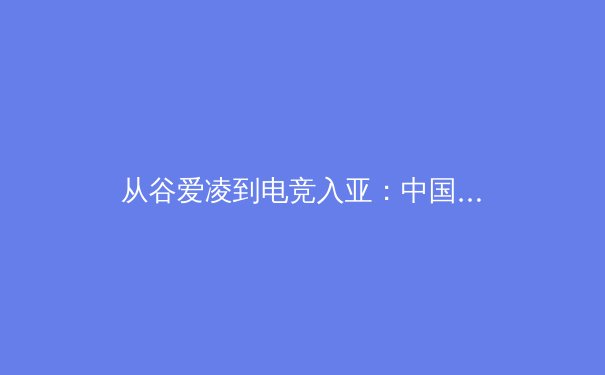 从谷爱凌到电竞入亚：中国体育产业变革的深度观察与未来展望 - 4