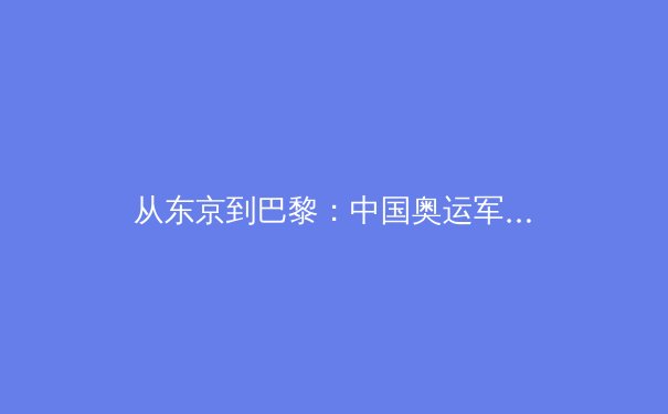 从东京到巴黎：中国奥运军团的转型之路与新周期挑战