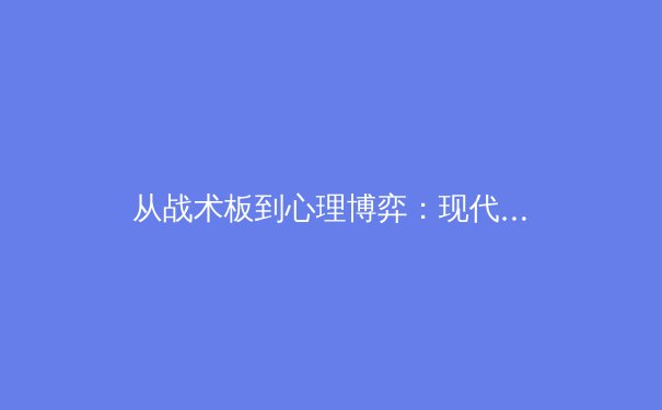从战术板到心理博弈：现代体育竞争的多维透视与深层价值